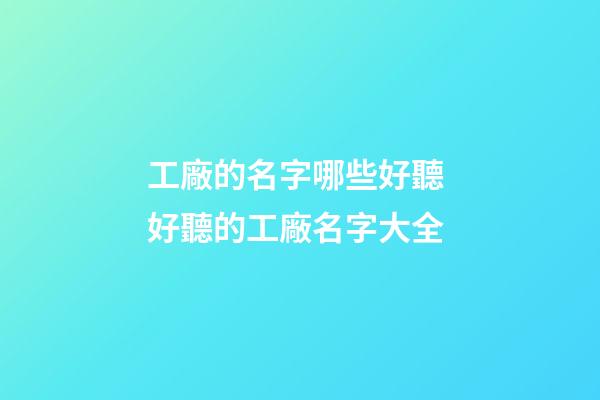 工廠的名字哪些好聽 好聽的工廠名字大全
